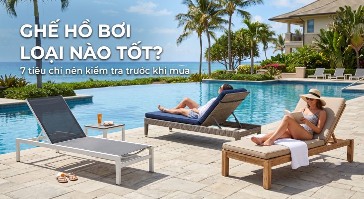Ghế hồ bơi loại nào tốt? 7 tiêu chí chọn mua bền ngoài trời